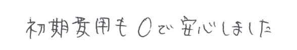 しかし、初期費用も0で安心しました