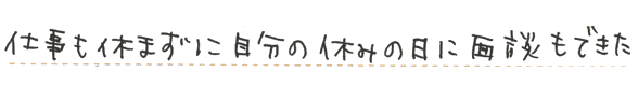 仕事も休まずに自分の休みの日に面談もできた