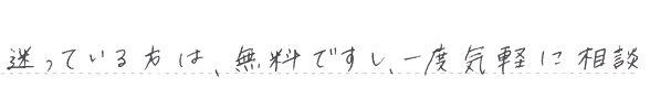 迷っている方は、無料ですし、一度気軽に相談