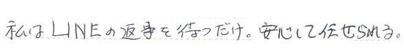 私はLINEの返事を待つだけ。安心して任せられる。