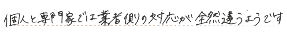 個人と専門家では業者側の対応が全然違うようです