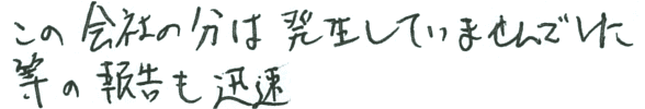 この会社の分は発生していませんでした等の報告も迅速