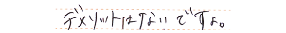 デメリットはないですよ。