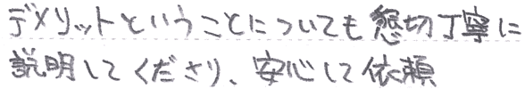 デメリットについても懇切丁寧に説明　安心して依頼