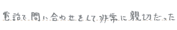 電話で問い合わせをして非常に親切だった