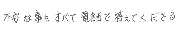 不安なこともすべて電話で答えてくださる