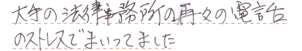 大手の法律事務所の再々の電話のストレスでまいってました