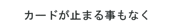 カードが止まる事もなく