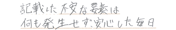 上記に記載した不安は何も発生せず、安心の毎日