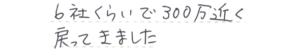 6社くらいで300万近く戻ってきました。