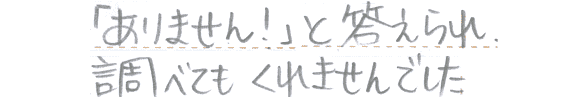 「ありません！」と答えられ、調べてもくれませんでした。