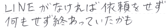 LINEがなければ依頼も何もせず終わっていたかも