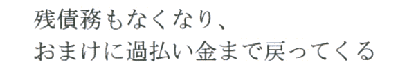 残債務もなくなり、おまけに過払い金まで戻ってくる