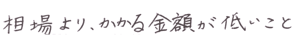 相場よりかかる金額が低かったこと