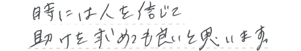 時には人を信じて、助けを求めても良いと思います。