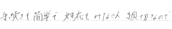 手続きも簡単で対応もみなさん親切なので