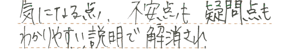 気になる点や不安点、疑問点もわかりやすい説明で解消され