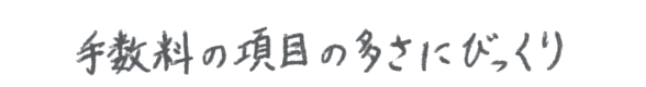 後日手数料の項目の多さを知ってびっくり