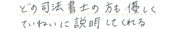 どの司法書士の方も、優しく丁寧に説明してくれる