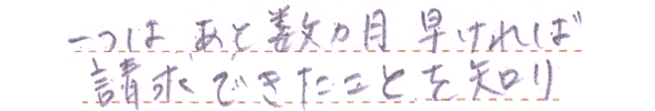 一つはあと数ヶ月早ければ請求できたことを知り