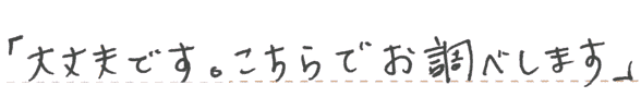 「大丈夫です。こちらでお調べします」