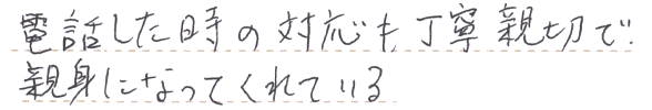 電話対応が丁寧親切で、親身になってくれる