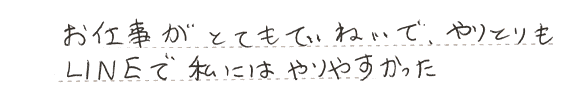 お仕事がとてもていねいでやりとりもLINEで私にはやりやすかった