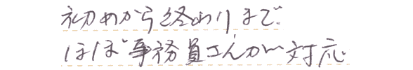 初めから終わりまで、ほぼ事務員さんが対応