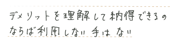 デメリットを理解して納得できるのならば利用しない手はない