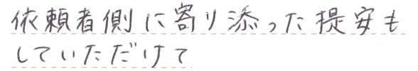 依頼者側に寄り添った提案もしていただけて