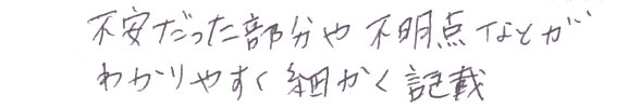 不安だった部分や不明点などがわかりやすく細かく記載