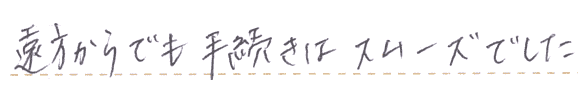 遠方からでも手続きはスムーズでした