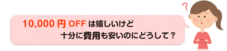 10,000円OFFはうれしいけどどうして？