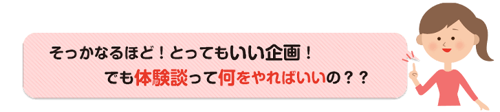 体験談ってなにをやればいいの？