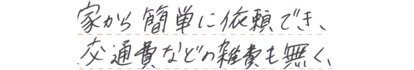 家から簡単に依頼でき、交通費などの雑費もなく