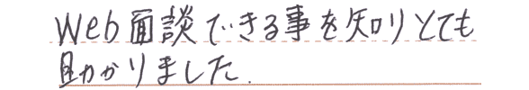 WEB面談できる事を知り、とても助かりました