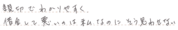 親切でわかりやすく、借金して悪いのは私なのにそう思わせない