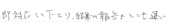 即対応して下さり　結果の報告もとても早い