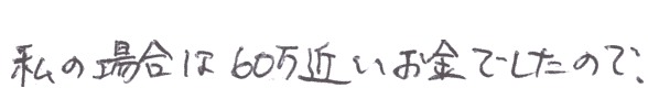 私の場合は60万近いお金でしたので、