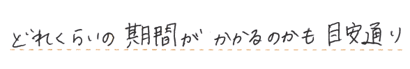 どれくらいの期間がかかるのかも目安通り