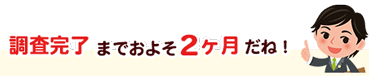 調査完了までおよそ2ヶ月だね！