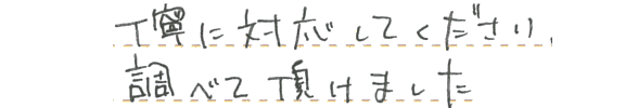 丁寧な対応で調べてもらえました。