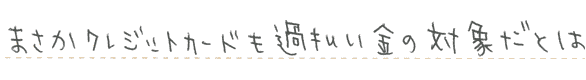 まさかクレジットカードも過払い金の対象だとは