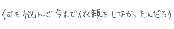 何を悩んで今まで依頼をしなかったんだろうと